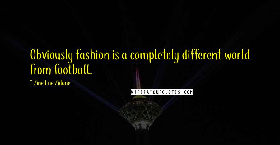 Zinedine Zidane Quotes: Obviously fashion is a completely different world from football.