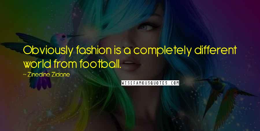 Zinedine Zidane Quotes: Obviously fashion is a completely different world from football.