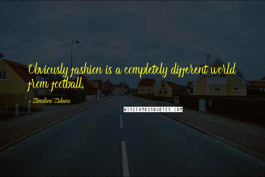 Zinedine Zidane Quotes: Obviously fashion is a completely different world from football.