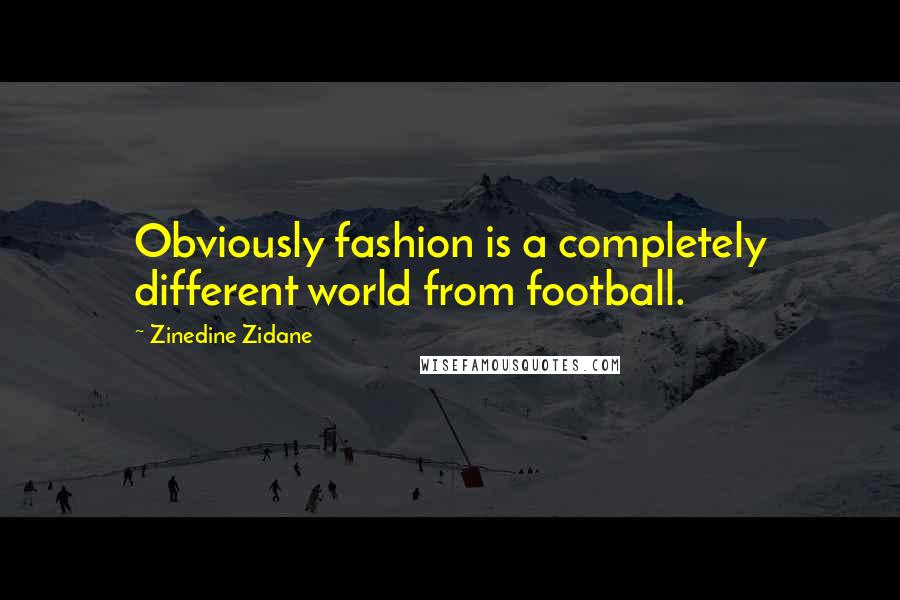 Zinedine Zidane Quotes: Obviously fashion is a completely different world from football.