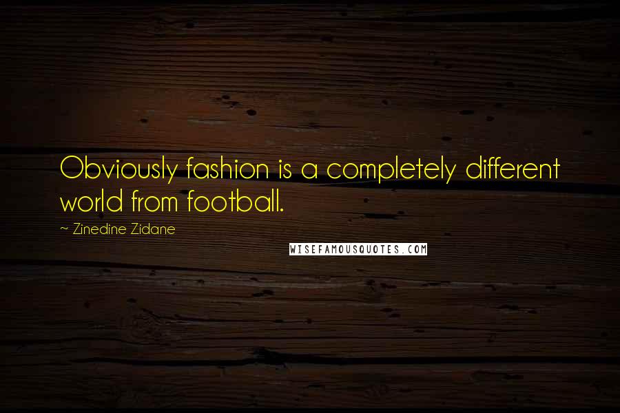 Zinedine Zidane Quotes: Obviously fashion is a completely different world from football.