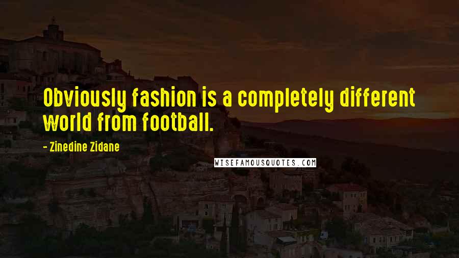 Zinedine Zidane Quotes: Obviously fashion is a completely different world from football.