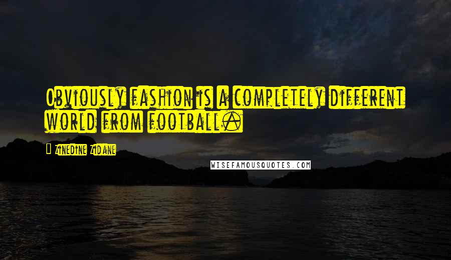 Zinedine Zidane Quotes: Obviously fashion is a completely different world from football.