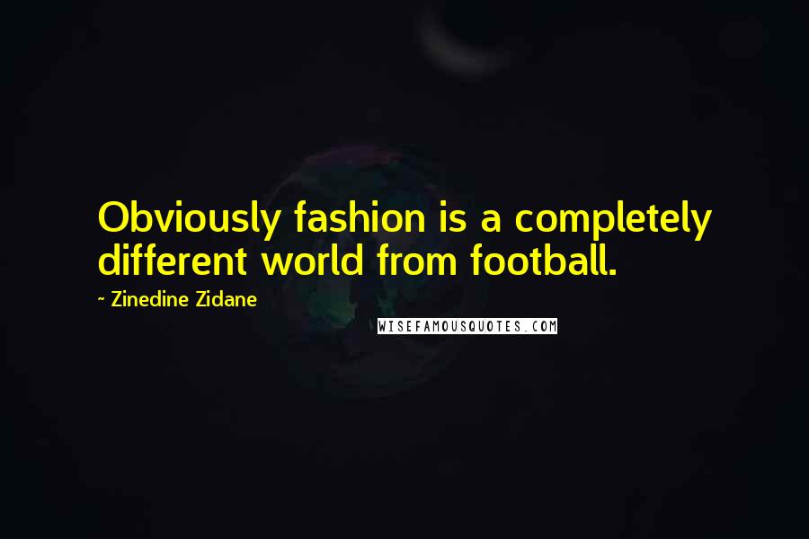 Zinedine Zidane Quotes: Obviously fashion is a completely different world from football.