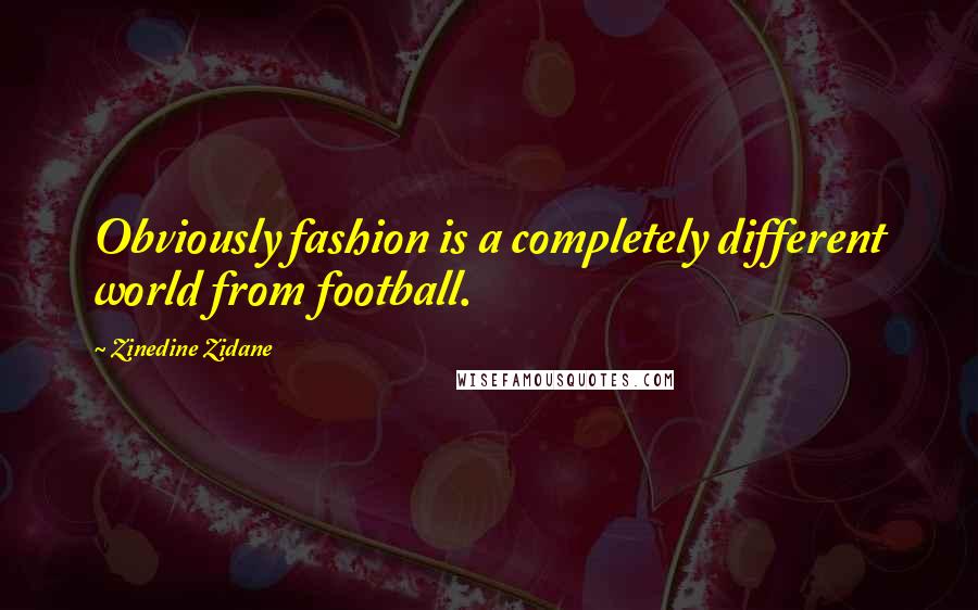 Zinedine Zidane Quotes: Obviously fashion is a completely different world from football.