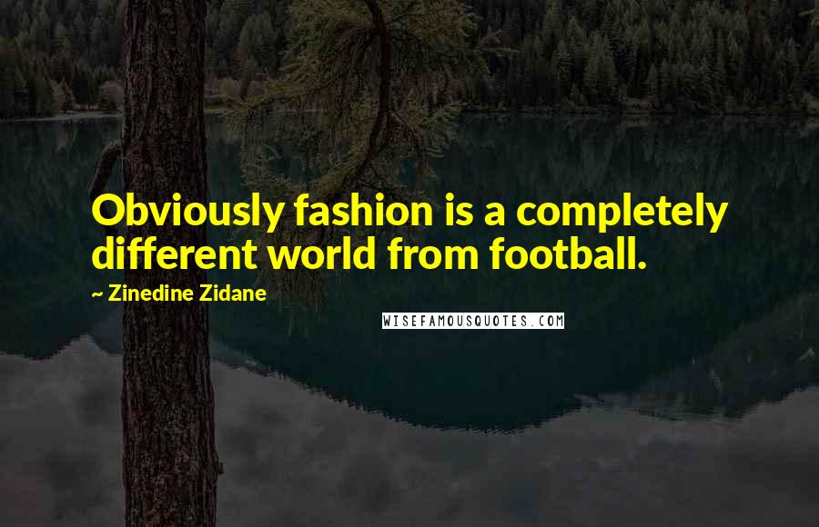 Zinedine Zidane Quotes: Obviously fashion is a completely different world from football.