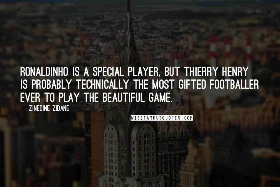 Zinedine Zidane Quotes: Ronaldinho is a special player, but Thierry Henry is probably technically the most gifted footballer ever to play the beautiful game.