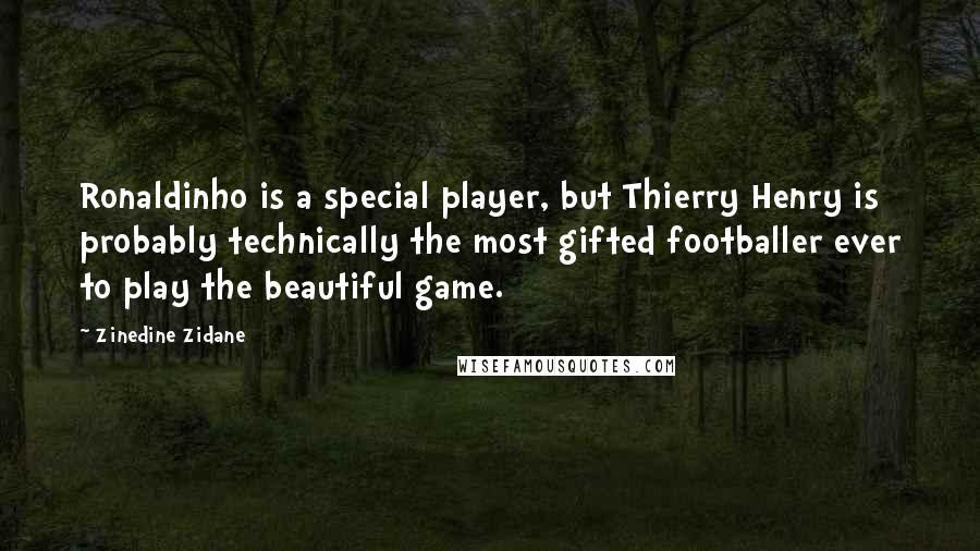 Zinedine Zidane Quotes: Ronaldinho is a special player, but Thierry Henry is probably technically the most gifted footballer ever to play the beautiful game.