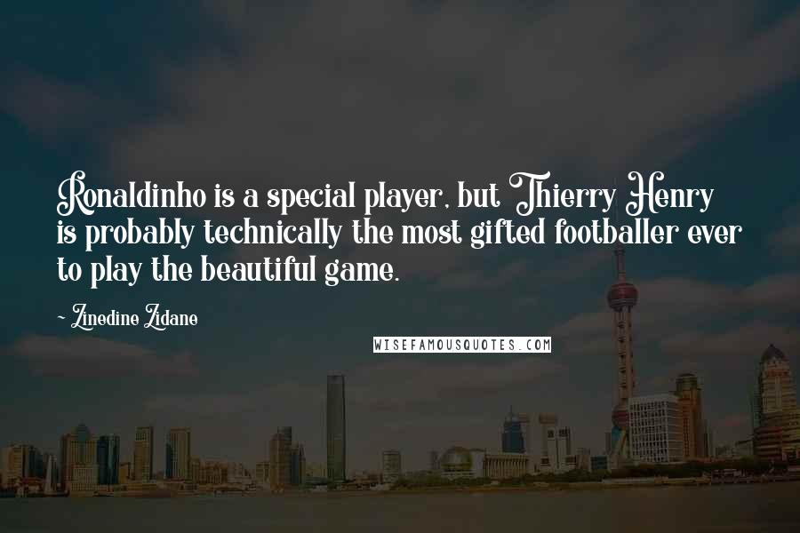 Zinedine Zidane Quotes: Ronaldinho is a special player, but Thierry Henry is probably technically the most gifted footballer ever to play the beautiful game.