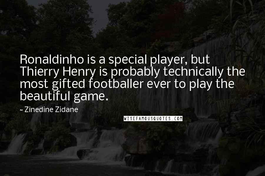 Zinedine Zidane Quotes: Ronaldinho is a special player, but Thierry Henry is probably technically the most gifted footballer ever to play the beautiful game.