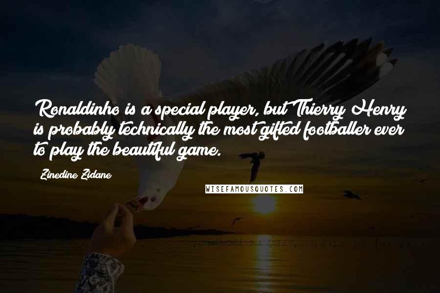 Zinedine Zidane Quotes: Ronaldinho is a special player, but Thierry Henry is probably technically the most gifted footballer ever to play the beautiful game.