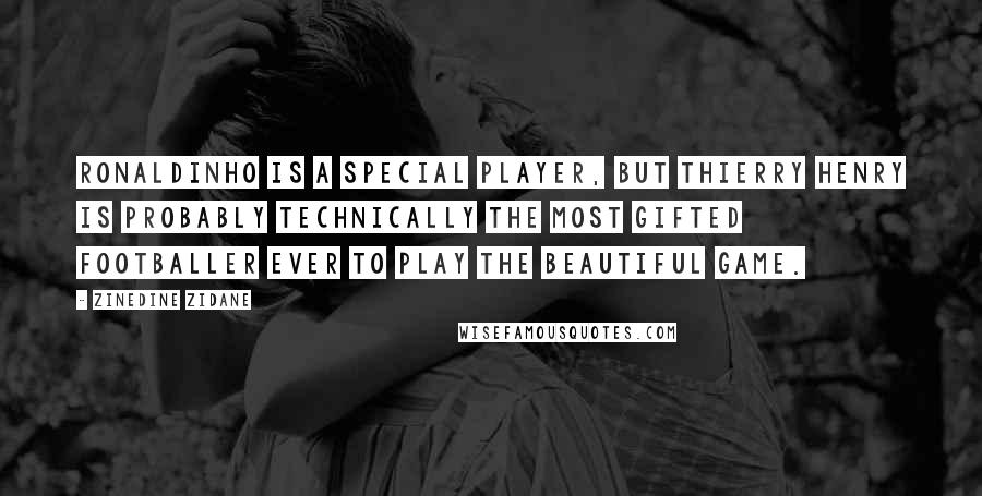 Zinedine Zidane Quotes: Ronaldinho is a special player, but Thierry Henry is probably technically the most gifted footballer ever to play the beautiful game.