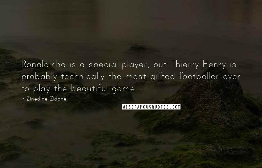 Zinedine Zidane Quotes: Ronaldinho is a special player, but Thierry Henry is probably technically the most gifted footballer ever to play the beautiful game.