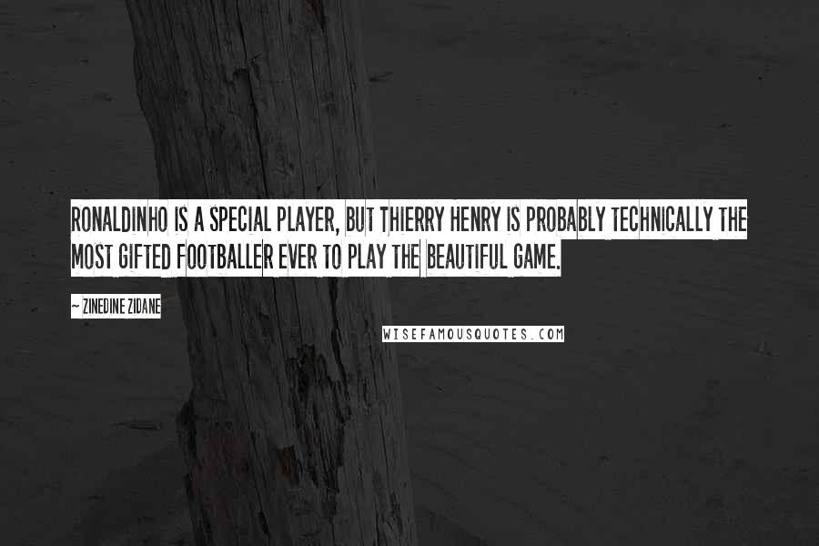 Zinedine Zidane Quotes: Ronaldinho is a special player, but Thierry Henry is probably technically the most gifted footballer ever to play the beautiful game.