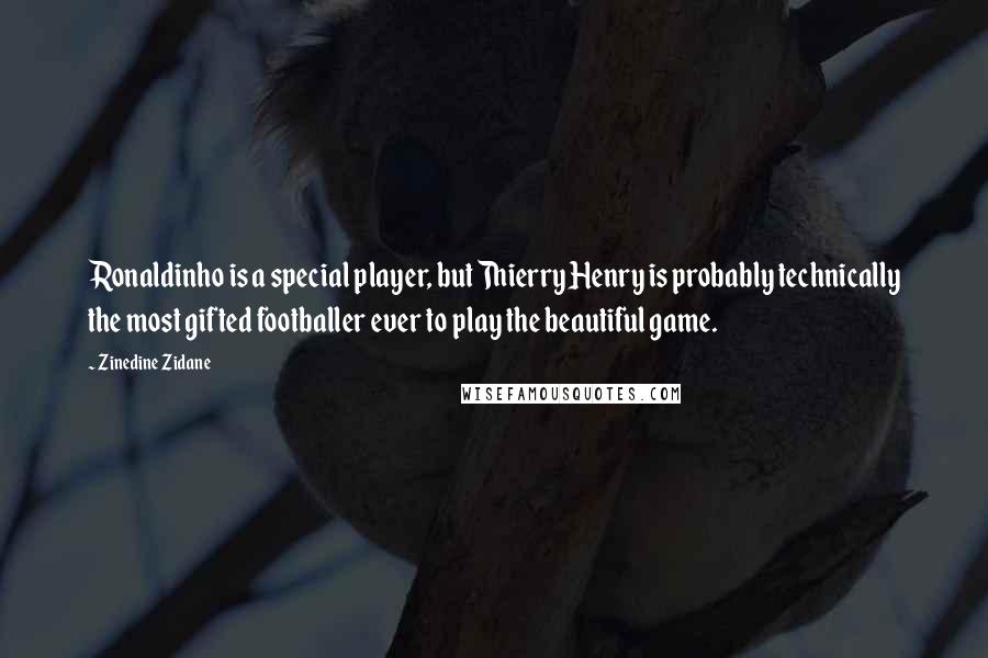 Zinedine Zidane Quotes: Ronaldinho is a special player, but Thierry Henry is probably technically the most gifted footballer ever to play the beautiful game.