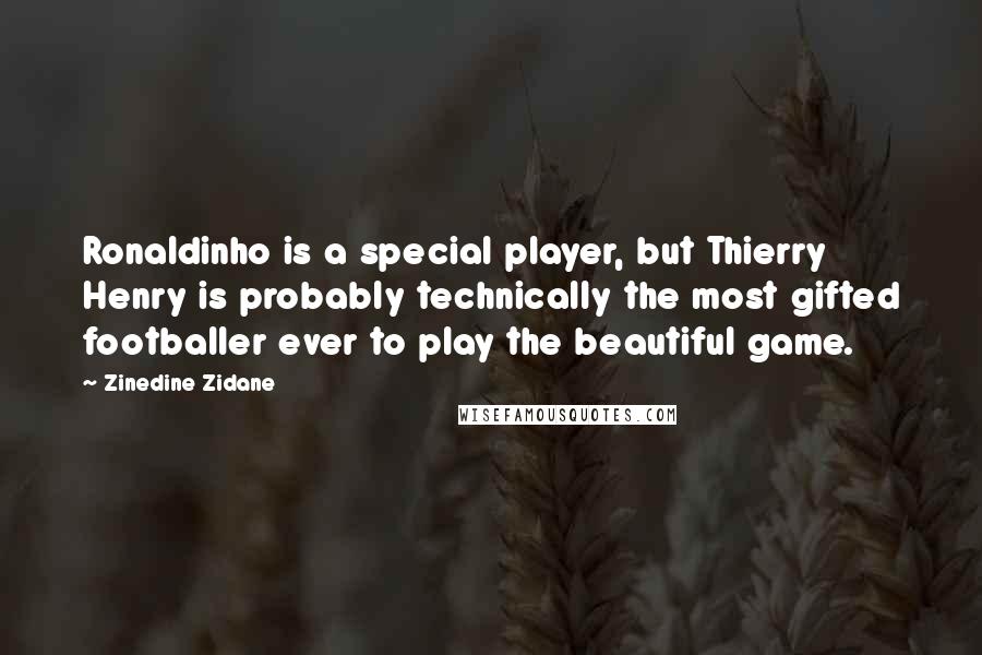 Zinedine Zidane Quotes: Ronaldinho is a special player, but Thierry Henry is probably technically the most gifted footballer ever to play the beautiful game.