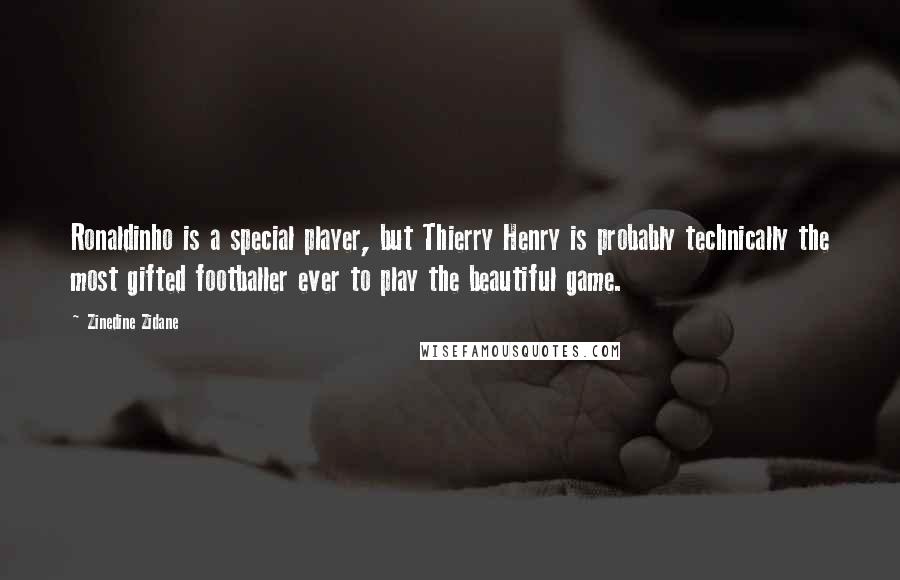 Zinedine Zidane Quotes: Ronaldinho is a special player, but Thierry Henry is probably technically the most gifted footballer ever to play the beautiful game.