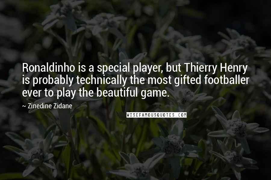 Zinedine Zidane Quotes: Ronaldinho is a special player, but Thierry Henry is probably technically the most gifted footballer ever to play the beautiful game.