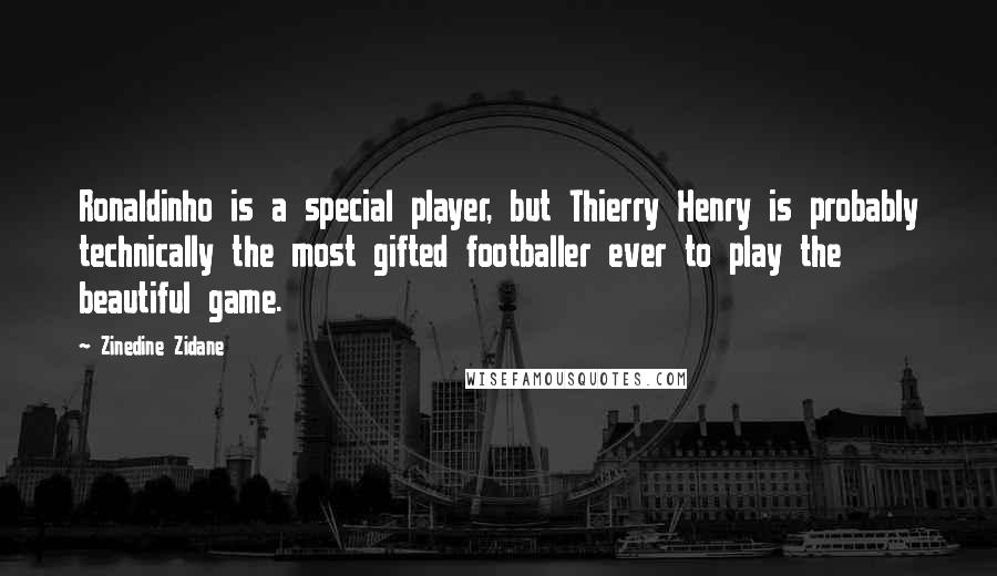 Zinedine Zidane Quotes: Ronaldinho is a special player, but Thierry Henry is probably technically the most gifted footballer ever to play the beautiful game.