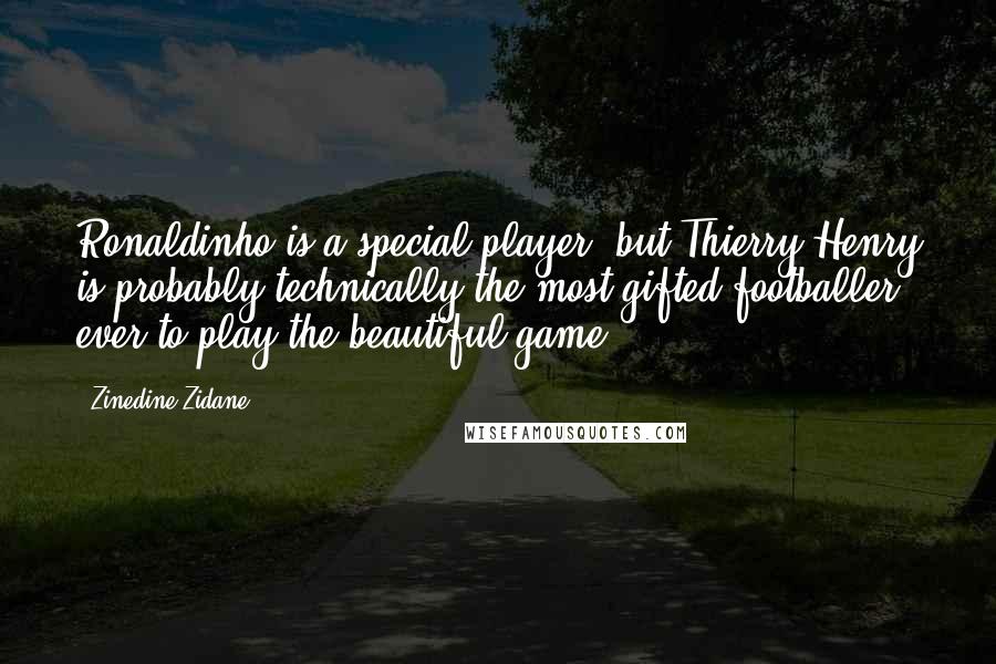Zinedine Zidane Quotes: Ronaldinho is a special player, but Thierry Henry is probably technically the most gifted footballer ever to play the beautiful game.
