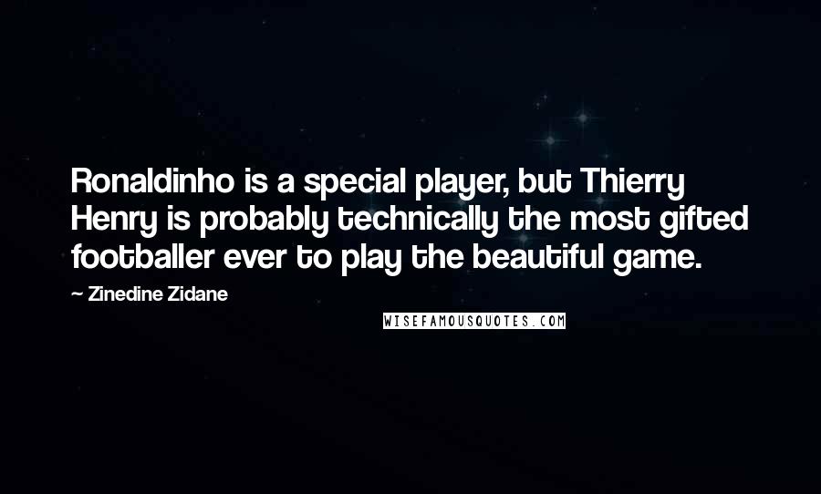 Zinedine Zidane Quotes: Ronaldinho is a special player, but Thierry Henry is probably technically the most gifted footballer ever to play the beautiful game.