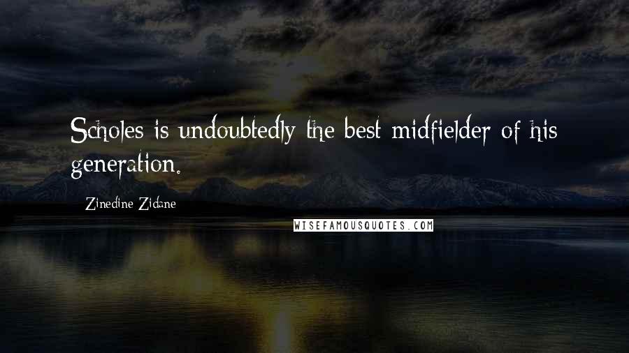 Zinedine Zidane Quotes: Scholes is undoubtedly the best midfielder of his generation.