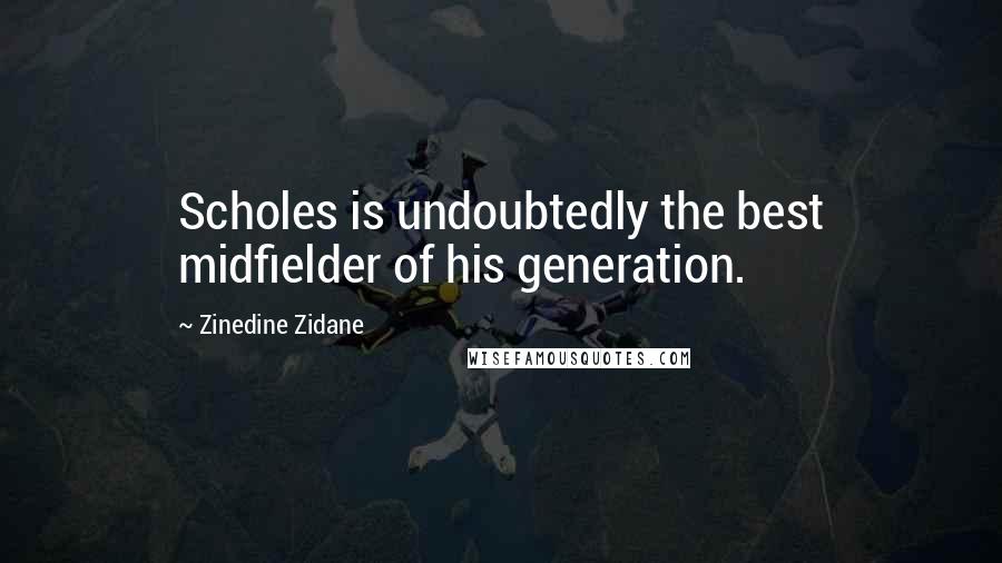 Zinedine Zidane Quotes: Scholes is undoubtedly the best midfielder of his generation.