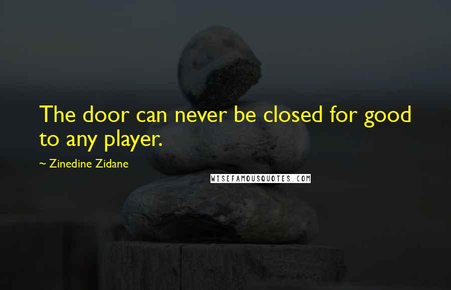 Zinedine Zidane Quotes: The door can never be closed for good to any player.