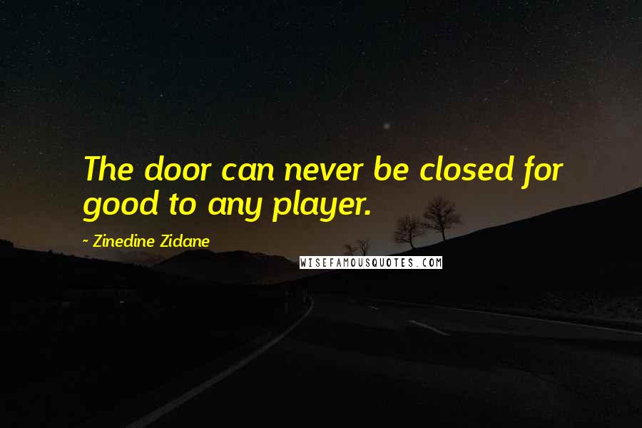 Zinedine Zidane Quotes: The door can never be closed for good to any player.