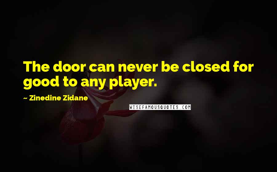 Zinedine Zidane Quotes: The door can never be closed for good to any player.