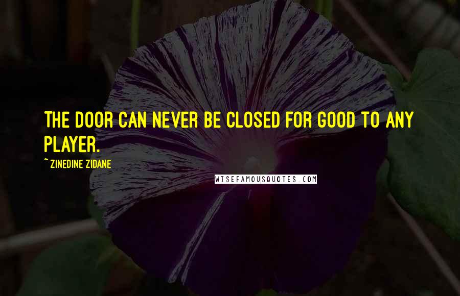 Zinedine Zidane Quotes: The door can never be closed for good to any player.