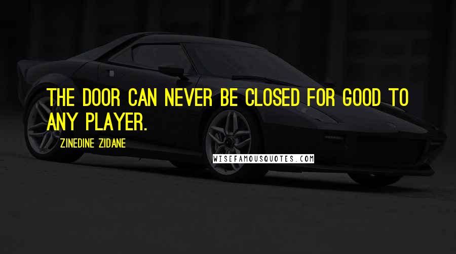Zinedine Zidane Quotes: The door can never be closed for good to any player.