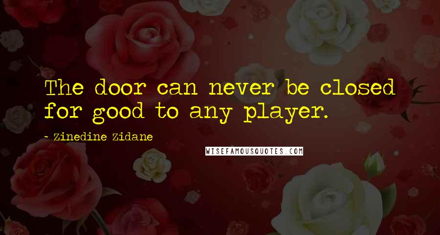 Zinedine Zidane Quotes: The door can never be closed for good to any player.