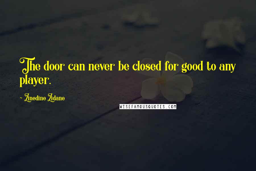 Zinedine Zidane Quotes: The door can never be closed for good to any player.