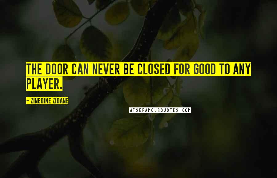 Zinedine Zidane Quotes: The door can never be closed for good to any player.
