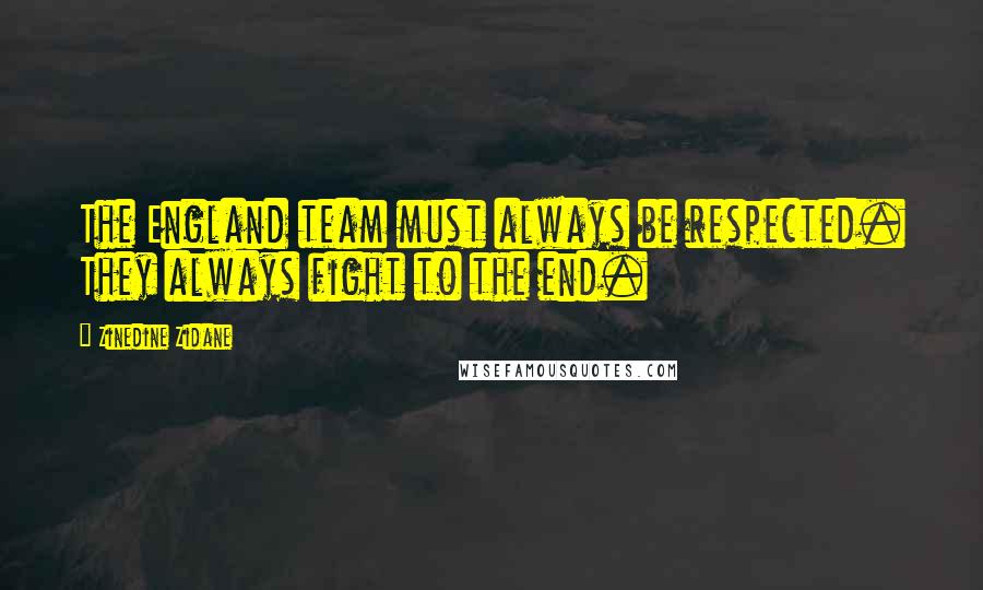 Zinedine Zidane Quotes: The England team must always be respected. They always fight to the end.