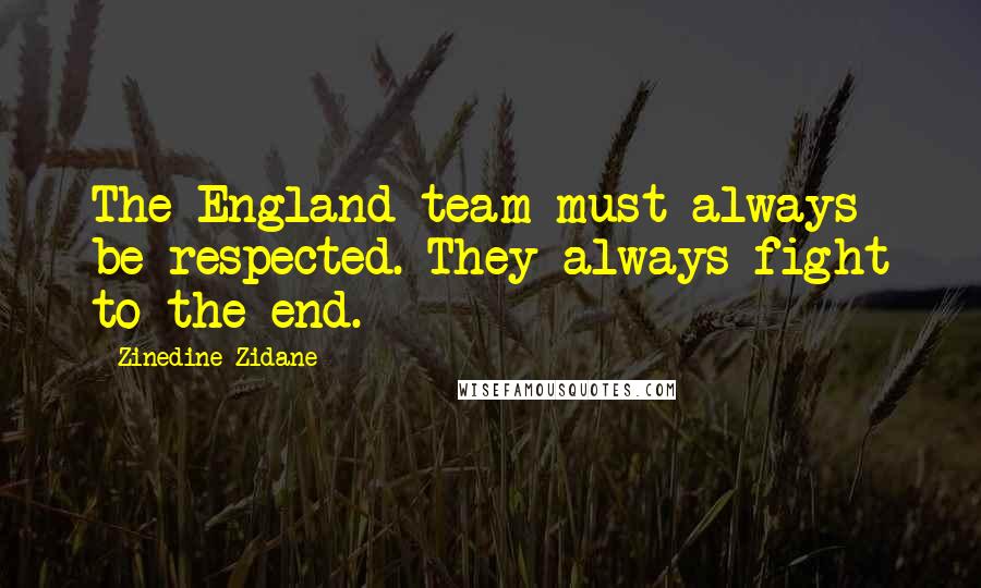 Zinedine Zidane Quotes: The England team must always be respected. They always fight to the end.