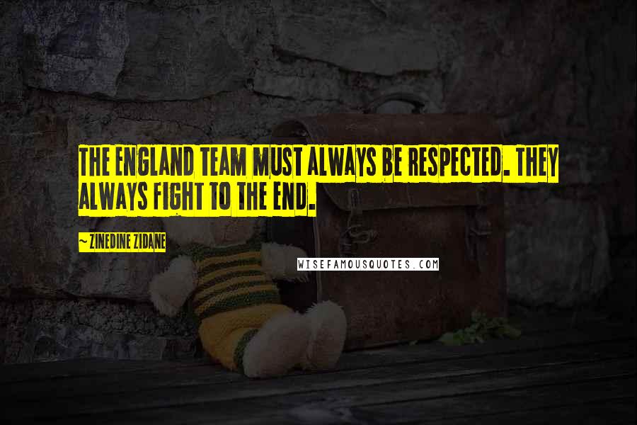 Zinedine Zidane Quotes: The England team must always be respected. They always fight to the end.