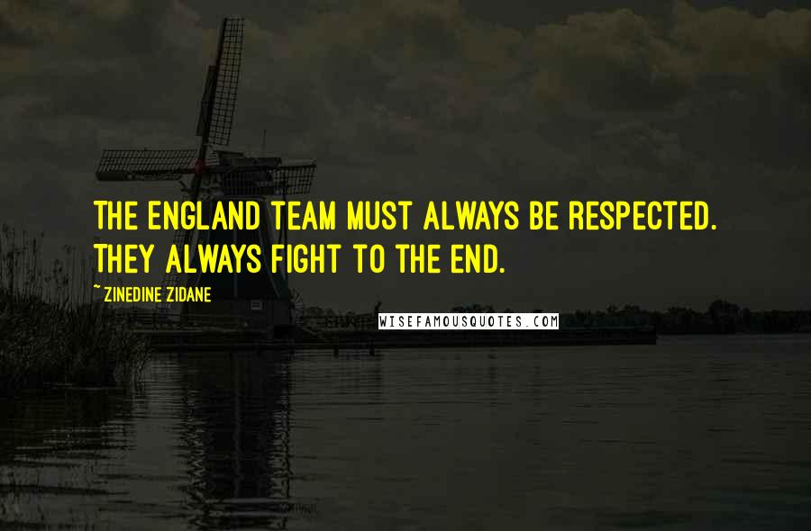 Zinedine Zidane Quotes: The England team must always be respected. They always fight to the end.