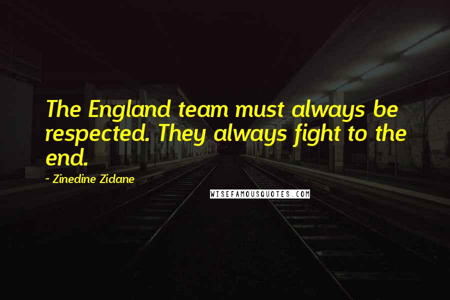 Zinedine Zidane Quotes: The England team must always be respected. They always fight to the end.