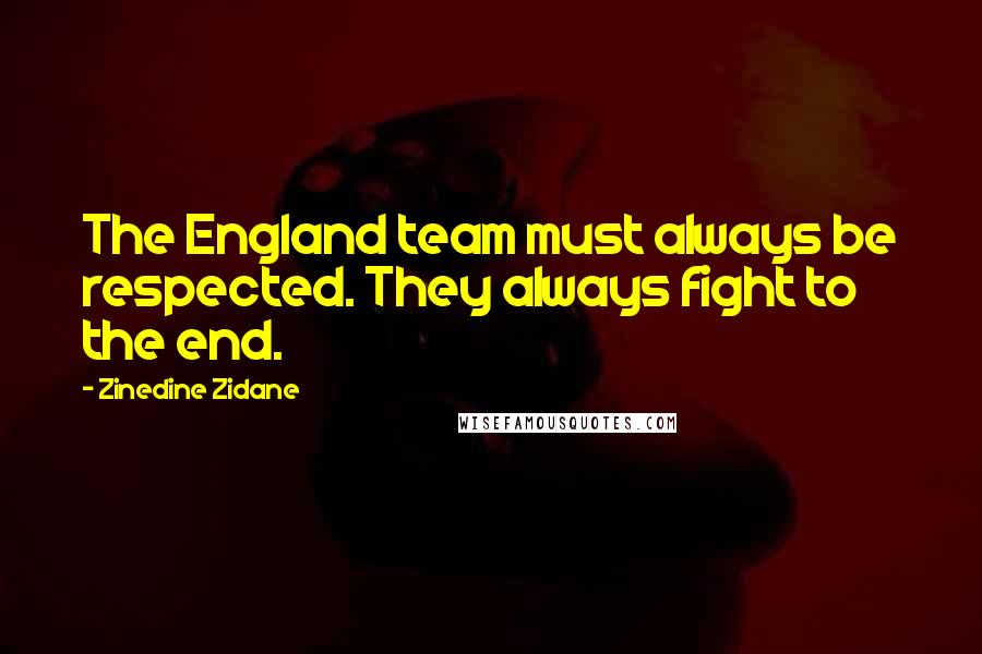 Zinedine Zidane Quotes: The England team must always be respected. They always fight to the end.