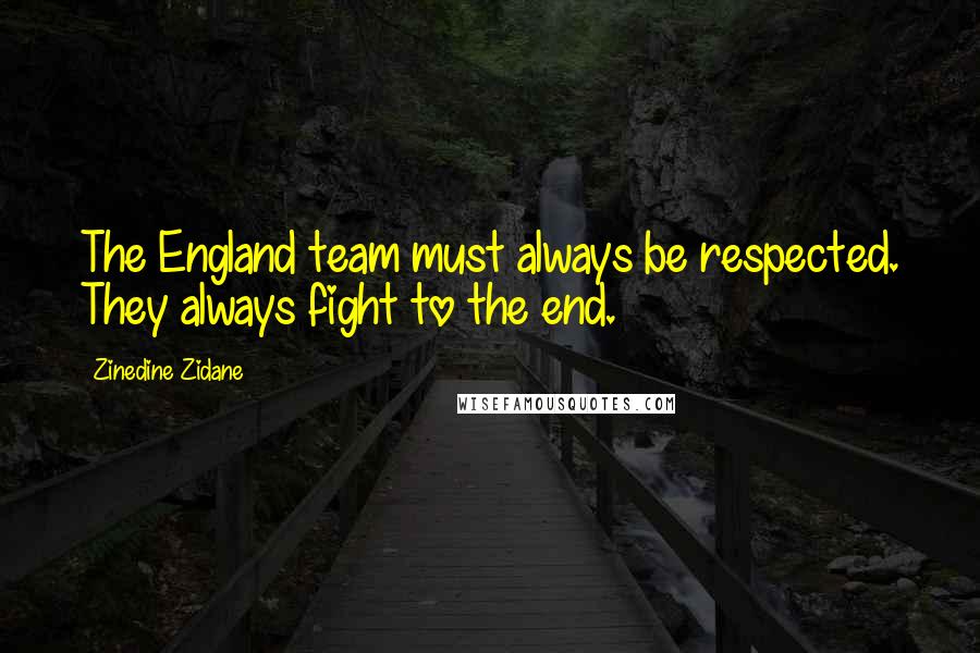 Zinedine Zidane Quotes: The England team must always be respected. They always fight to the end.