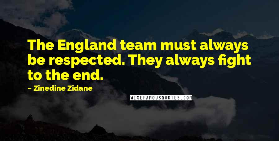 Zinedine Zidane Quotes: The England team must always be respected. They always fight to the end.