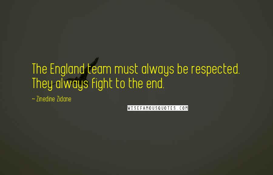 Zinedine Zidane Quotes: The England team must always be respected. They always fight to the end.