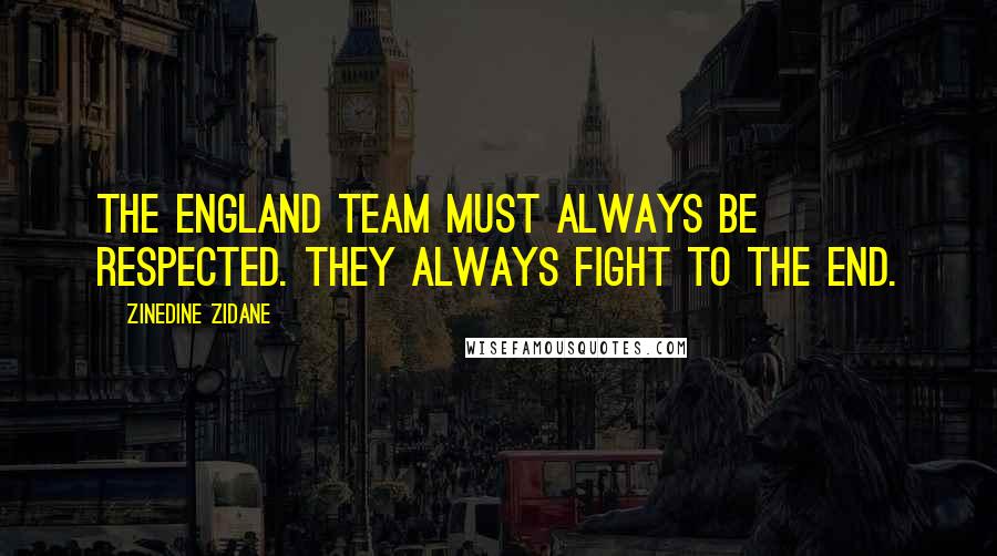 Zinedine Zidane Quotes: The England team must always be respected. They always fight to the end.