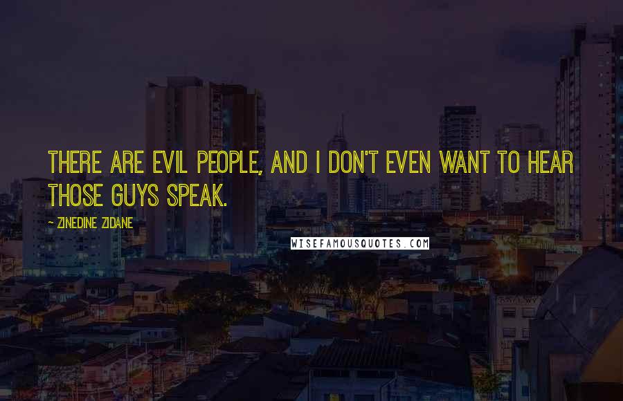 Zinedine Zidane Quotes: There are evil people, and I don't even want to hear those guys speak.