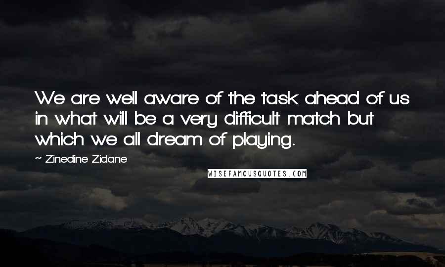 Zinedine Zidane Quotes: We are well aware of the task ahead of us in what will be a very difficult match but which we all dream of playing.