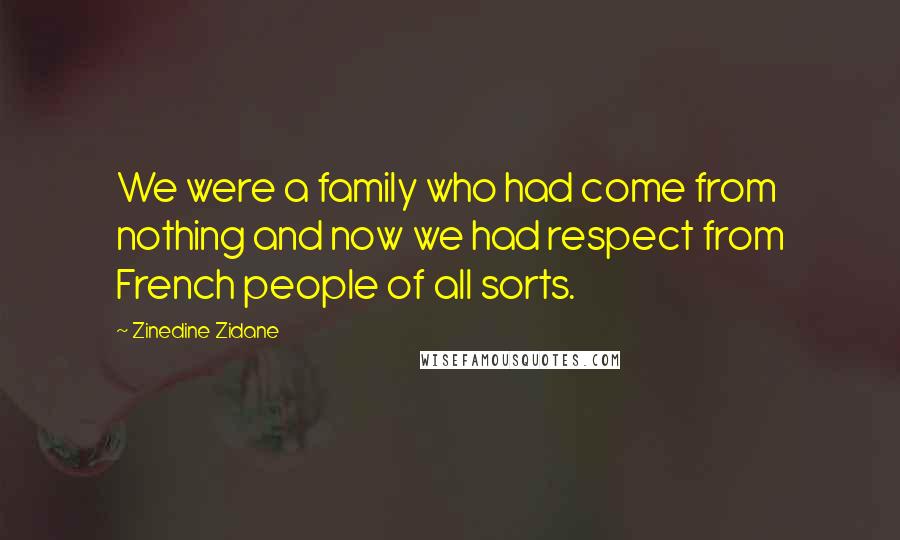 Zinedine Zidane Quotes: We were a family who had come from nothing and now we had respect from French people of all sorts.