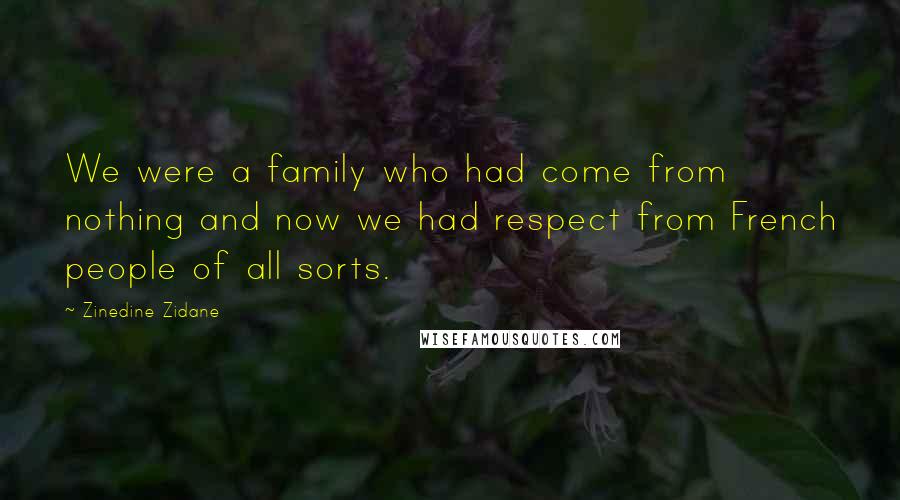 Zinedine Zidane Quotes: We were a family who had come from nothing and now we had respect from French people of all sorts.