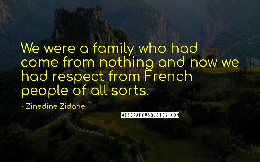 Zinedine Zidane Quotes: We were a family who had come from nothing and now we had respect from French people of all sorts.